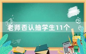 老师否认抽学生11个耳光:只扇五六下 内幕曝光简直太意外了