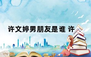 许文婷男朋友是谁 许文婷毛人龙现状2023最新消息