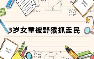 3岁女童被野猴抓走民警成功救回 背后真相实在令人震惊