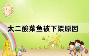 太二酸菜鱼被下架原因 背后真相实在令人震惊