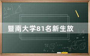 暨南大学81名新生放弃入学资格 背后真相让人感到惊讶