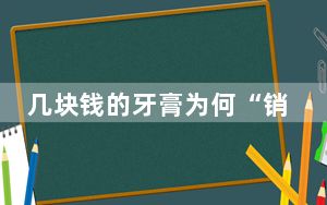 几块钱的牙膏为何“销声匿迹” 低价格牙膏再也看不到了？ 背后真相实在让人惊愕