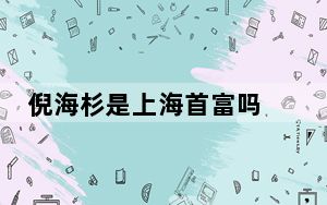 倪海杉是上海首富吗 抖音倪海杉在上海排第几富 背后的真相让人始料未及