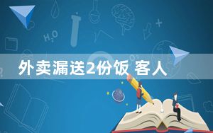 外卖漏送2份饭 客人要求整单退款 背后真相实在令人震惊 背后真相让人感到惊讶