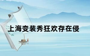 上海变装秀狂欢存在侵权风险吗 内幕曝光简直太意外了