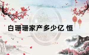 白珊珊家产多少亿 恒大歌舞团团长白珊珊被问豪宅多少钱 背后真相令人震惊