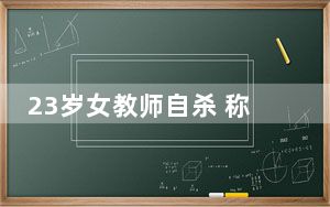 23岁女教师自杀 称课外工作压力大 原因简直太崩溃了 背后真相令人震惊