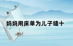 妈妈用床单为儿子缝十多套古装 也是一段美好的回忆 背后真相令人震惊