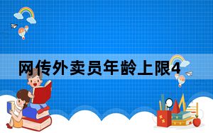 网传外卖员年龄上限45岁系谣言 系统将不再派送订单是假消息 这到底是怎么回事？