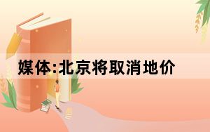 媒体:北京将取消地价上限 在今年的第三批次供地中取消地价上限 这到底是怎么回事？
