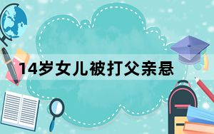 14岁女儿被打父亲悬赏1万找施暴者 背后真相实在令人震惊 背后真相实在让人惊愕