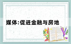 媒体:促进金融与房地产良性循环 背后真相让人感到惊讶