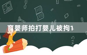 育婴师拍打婴儿被拘15天 画面曝光实在让人心疼不已 背后真相实在让人惊愕