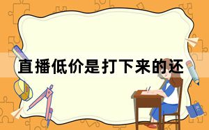 直播低价是打下来的还是演出来的 背后真相让人感到惊讶