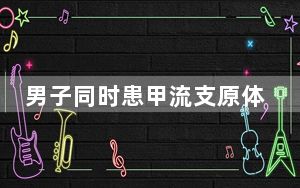 男子同时患甲流支原体烧到额头冒烟 背后真相实在让人惊愕