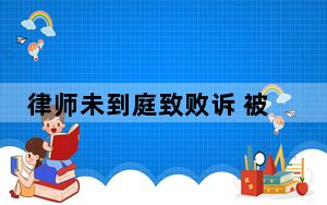 律师未到庭致败诉 被判赔600万 这到底是怎么回事？