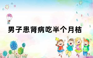 男子患肾病吃半个月桔子查出尿毒症 背后真相实在令人震惊 背后真相让人感到惊讶