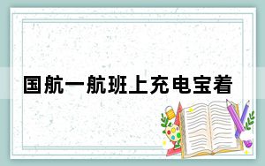 国航一航班上充电宝着火 有小孩呕吐 背后真相实在令人震惊 内幕曝光简直太意外了