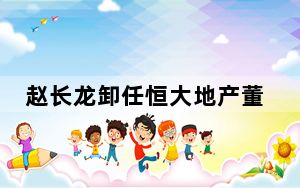 赵长龙卸任恒大地产董事长 背后真相实在令人震惊 内幕曝光简直太意外了