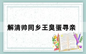 解清帅同乡王臭蛋寻亲 背后的真相让人始料未及