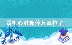 司机心脏骤停万幸拉了一车医护 内幕曝光简直太意外了