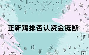 正新鸡排否认资金链断裂 背后真相实在令人震惊 背后的真相让人始料未及