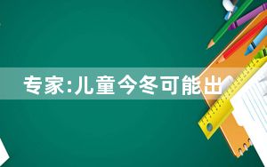 专家:儿童今冬可能出现2到3次发热 背后的真相让人始料未及