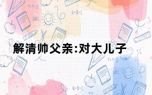 解清帅父亲:对大儿子也有愧疚 内幕曝光简直太意外了