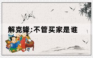 解克锋:不管买家是谁我都恨他 这到底是怎么回事？