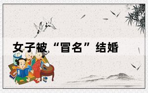 女子被“冒名”结婚 背后真相让人感到惊讶