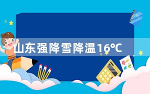 山东强降雪降温16℃ 济南中小学停课 内幕曝光简直太意外了