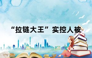 “拉链大王”实控人被立案调查 背后真相实在令人震惊 背后的真相让人始料未及