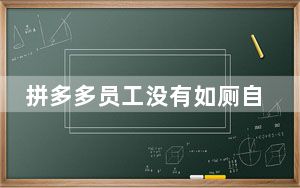 拼多多员工没有如厕自由?专家分析 背后真相实在令人震惊 背后真相实在让人惊愕