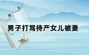 男子打骂待产女儿被妻子刺死 背后真相让人感到惊讶