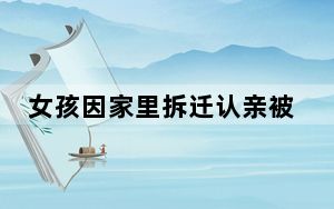 女孩因家里拆迁认亲被拒?民警回应 背后真相实在让人惊愕