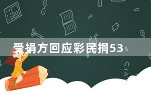 受捐方回应彩民捐5300万:太高尚了 背后真相实在令人震惊 背后的真相让人始料未及