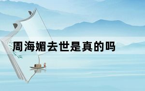 周海媚去世是真的吗 周海媚为什么去世得了什么病2023最新消息 背后真相令人震惊