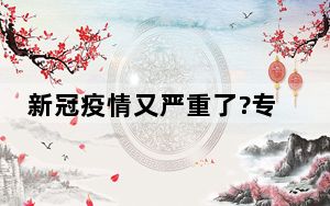 新冠疫情又严重了?专家预测 内幕曝光简直太意外了