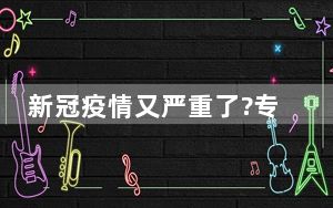 新冠疫情又严重了?专家预测 背后的真相让人始料未及