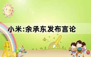 小米:余承东发布言论与事实不符 背后真相实在让人惊愕