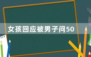 女孩回应被男子问5000元玩不玩 背后真相实在让人惊愕
