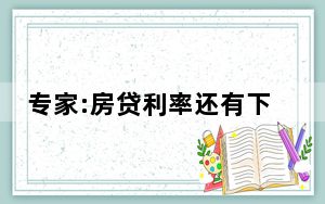 专家:房贷利率还有下调空间 背后真相实在令人震惊 背后真相让人感到惊讶