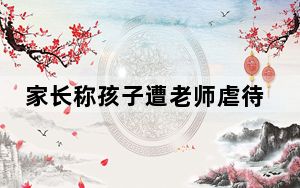 家长称孩子遭老师虐待 身上都是抠痕 背后真相实在令人震惊 背后真相让人感到惊讶