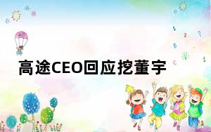 高途CEO回应挖董宇辉:他是用来爱的 背后真相实在让人惊愕