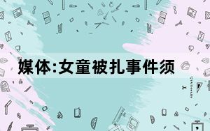 媒体:女童被扎事件须尽快给个交代 这到底是怎么回事？