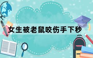 女生被老鼠咬伤手下秒反咬老鼠 网友:这怎么下得去嘴 背后真相实在让人惊愕