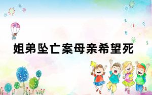 姐弟坠亡案母亲希望死刑尽快执行 背后真相实在令人震惊 背后真相实在让人惊愕