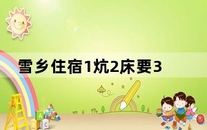 雪乡住宿1炕2床要3000块 当地回应 背后真相实在令人震惊 背后的真相让人始料未及