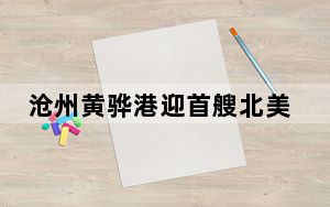 沧州黄骅港迎首艘北美散货贸易船靠泊