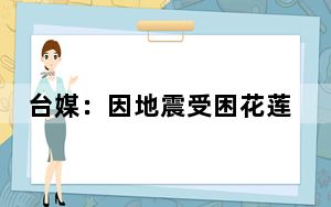 台媒：因地震受困花莲锦文隧道的人员已被顺利救出